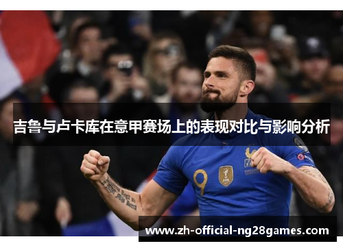 吉鲁与卢卡库在意甲赛场上的表现对比与影响分析