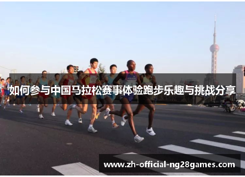 如何参与中国马拉松赛事体验跑步乐趣与挑战分享