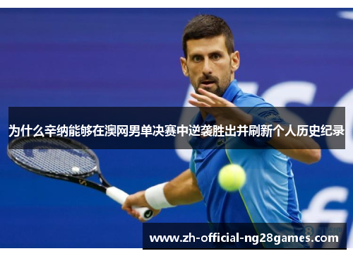 为什么辛纳能够在澳网男单决赛中逆袭胜出并刷新个人历史纪录