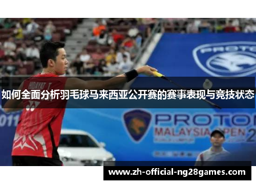 如何全面分析羽毛球马来西亚公开赛的赛事表现与竞技状态