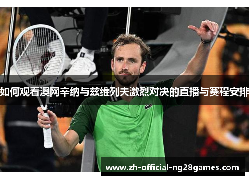 如何观看澳网辛纳与兹维列夫激烈对决的直播与赛程安排