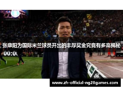 张康阳为国际米兰球员开出的丰厚奖金究竟有多高揭秘