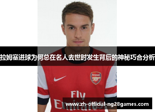拉姆塞进球为何总在名人去世时发生背后的神秘巧合分析
