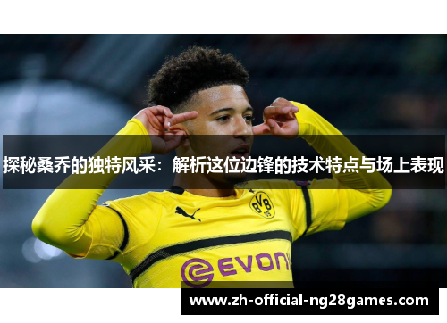 探秘桑乔的独特风采：解析这位边锋的技术特点与场上表现