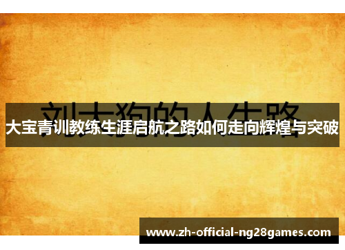 大宝青训教练生涯启航之路如何走向辉煌与突破