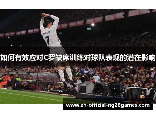 如何有效应对C罗缺席训练对球队表现的潜在影响
