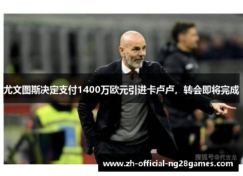 尤文图斯决定支付1400万欧元引进卡卢卢，转会即将完成