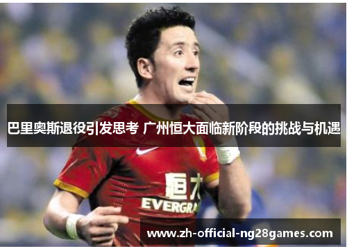 巴里奥斯退役引发思考 广州恒大面临新阶段的挑战与机遇