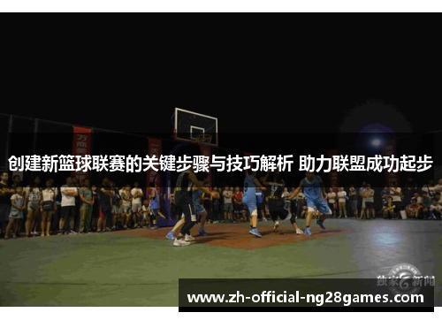 创建新篮球联赛的关键步骤与技巧解析 助力联盟成功起步