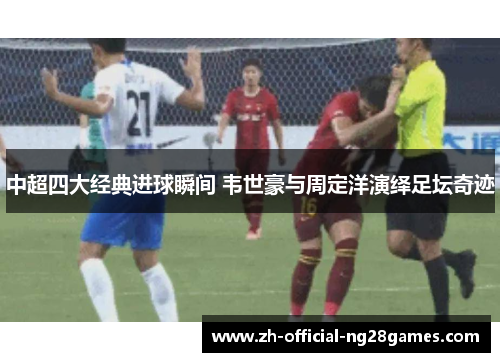 中超四大经典进球瞬间 韦世豪与周定洋演绎足坛奇迹