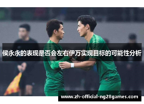 侯永永的表现是否会左右伊万实现目标的可能性分析