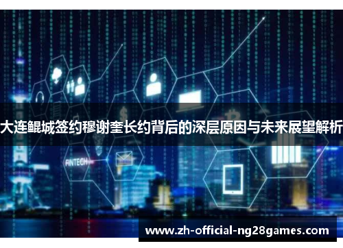 大连鲲城签约穆谢奎长约背后的深层原因与未来展望解析 大连鲲城签约穆谢奎长约背后的深层原因与未来展望解析