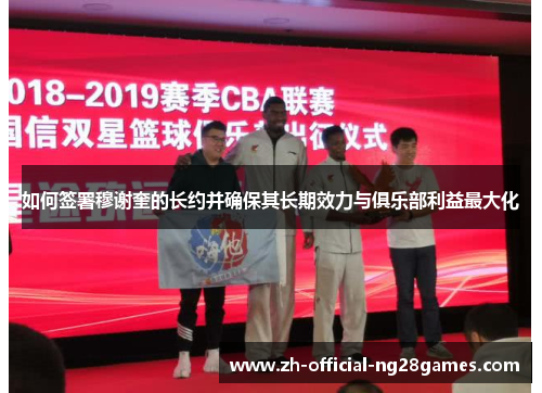 如何签署穆谢奎的长约并确保其长期效力与俱乐部利益最大化