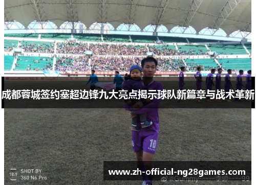 成都蓉城签约塞超边锋九大亮点揭示球队新篇章与战术革新
