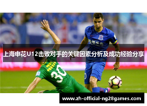 上海申花U12击败对手的关键因素分析及成功经验分享 上海申花U12击败对手的关键因素分析及成功经验分享