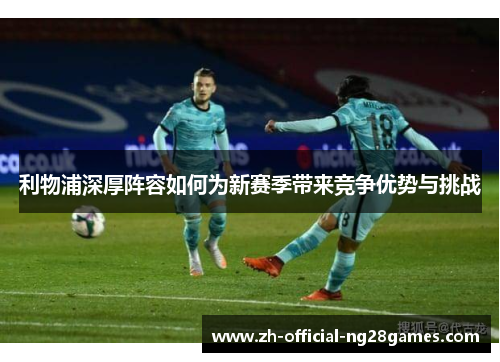 利物浦深厚阵容如何为新赛季带来竞争优势与挑战