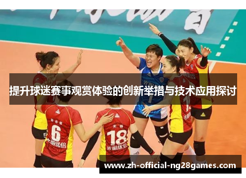 提升球迷赛事观赏体验的创新举措与技术应用探讨 提升球迷赛事观赏体验的创新举措与技术应用探讨