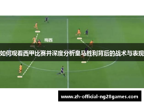 如何观看西甲比赛并深度分析皇马胜利背后的战术与表现 如何观看西甲比赛并深度分析皇马胜利背后的战术与表现