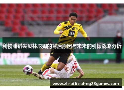 利物浦错失贝林厄姆的背后原因与未来的引援战略分析