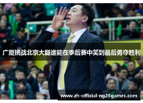 广厦挑战北京大腿谁能在季后赛中笑到最后勇夺胜利