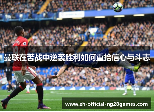 曼联在苦战中逆袭胜利如何重拾信心与斗志