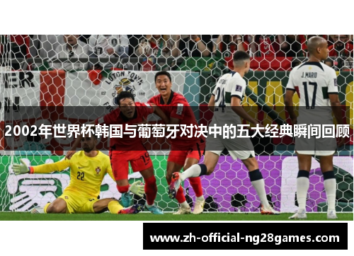 2002年世界杯韩国与葡萄牙对决中的五大经典瞬间回顾 2002年世界杯韩国与葡萄牙对决中的五大经典瞬间回顾