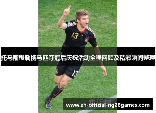 托马斯穆勒携马匹夺冠后庆祝活动全程回顾及精彩瞬间整理