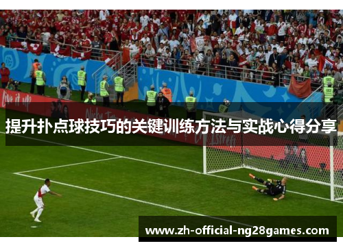 提升扑点球技巧的关键训练方法与实战心得分享 提升扑点球技巧的关键训练方法与实战心得分享