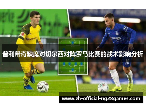 普利希奇缺席对切尔西对阵罗马比赛的战术影响分析