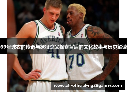 69号球衣的传奇与象征意义探索背后的文化故事与历史解读 69号球衣的传奇与象征意义探索背后的文化故事与历史解读