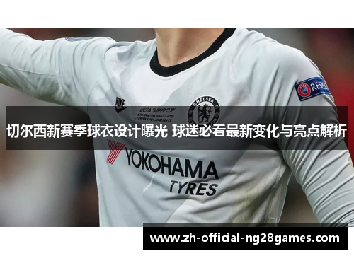 切尔西新赛季球衣设计曝光 球迷必看最新变化与亮点解析 切尔西新赛季球衣设计曝光 球迷必看最新变化与亮点解析