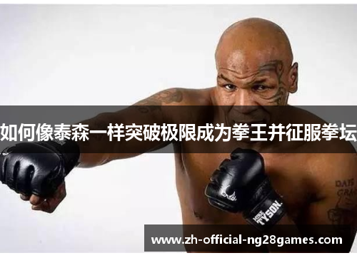 如何像泰森一样突破极限成为拳王并征服拳坛 如何像泰森一样突破极限成为拳王并征服拳坛