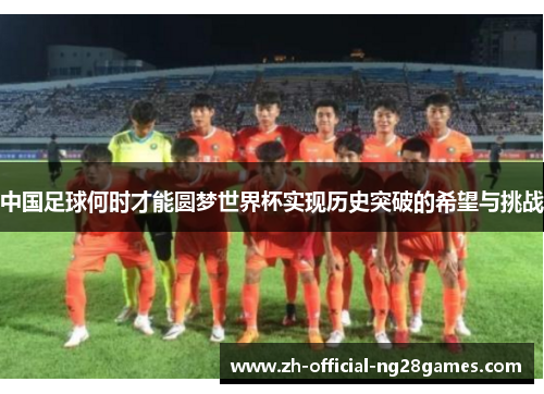 中国足球何时才能圆梦世界杯实现历史突破的希望与挑战