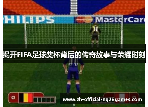 揭开FIFA足球奖杯背后的传奇故事与荣耀时刻 揭开FIFA足球奖杯背后的传奇故事与荣耀时刻
