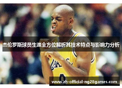 杰伦罗斯球员生涯全方位解析其技术特点与影响力分析