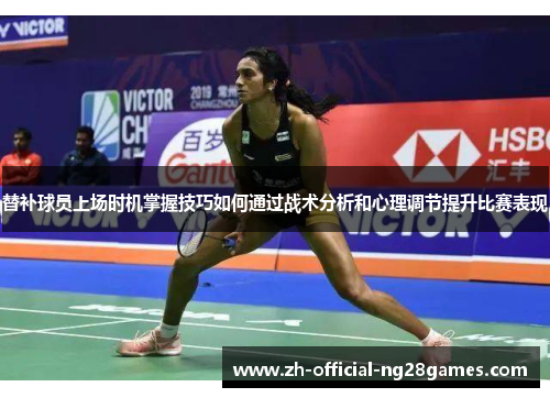 替补球员上场时机掌握技巧如何通过战术分析和心理调节提升比赛表现 替补球员上场时机掌握技巧如何通过战术分析和心理调节提升比赛表现