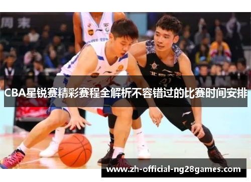 CBA星锐赛精彩赛程全解析不容错过的比赛时间安排 CBA星锐赛精彩赛程全解析不容错过的比赛时间安排