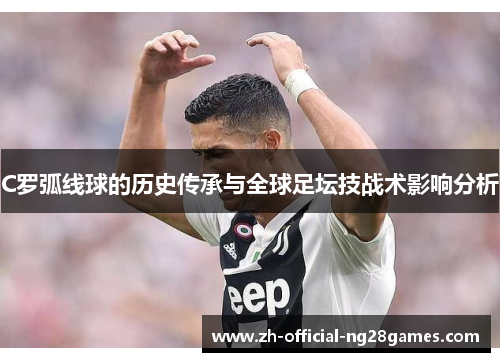C罗弧线球的历史传承与全球足坛技战术影响分析