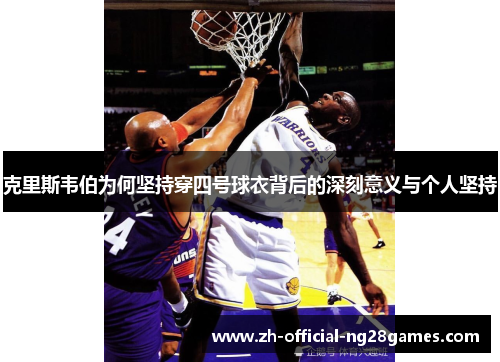 克里斯韦伯为何坚持穿四号球衣背后的深刻意义与个人坚持