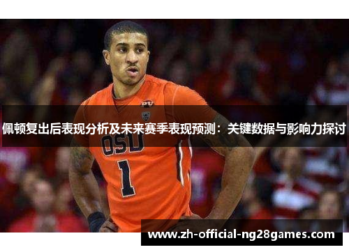 佩顿复出后表现分析及未来赛季表现预测：关键数据与影响力探讨