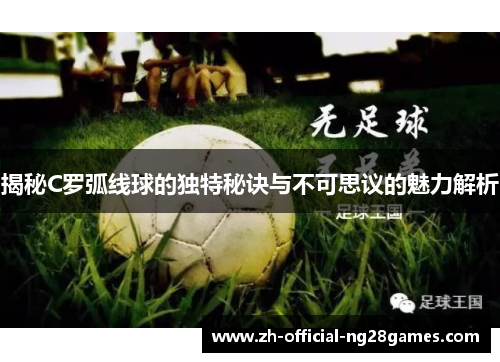 揭秘C罗弧线球的独特秘诀与不可思议的魅力解析 揭秘C罗弧线球的独特秘诀与不可思议的魅力解析
