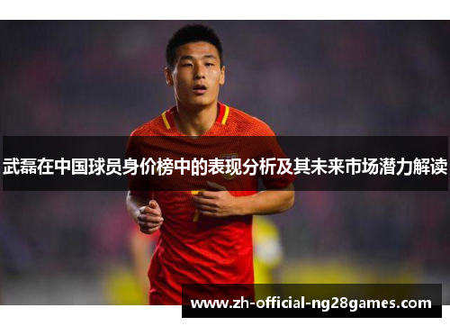 武磊在中国球员身价榜中的表现分析及其未来市场潜力解读