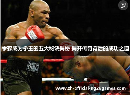 泰森成为拳王的五大秘诀揭秘 揭开传奇背后的成功之道 泰森成为拳王的五大秘诀揭秘 揭开传奇背后的成功之道