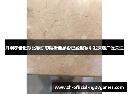 丹羽孝希近期比赛动态解析他是否已经退赛引发球迷广泛关注 丹羽孝希近期比赛动态解析他是否已经退赛引发球迷广泛关注