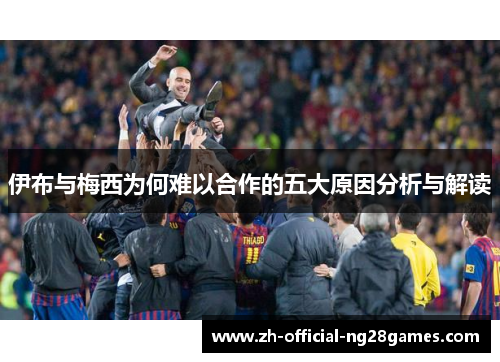 伊布与梅西为何难以合作的五大原因分析与解读