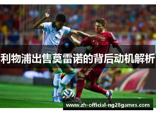 利物浦出售莫雷诺的背后动机解析 利物浦出售莫雷诺的背后动机解析