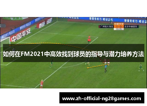 如何在FM2021中高效找到球员的指导与潜力培养方法