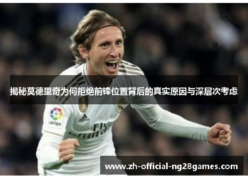 揭秘莫德里奇为何拒绝前锋位置背后的真实原因与深层次考虑