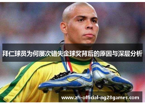 拜仁球员为何屡次错失金球奖背后的原因与深层分析