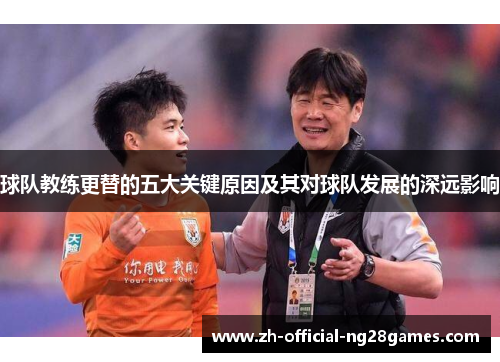 球队教练更替的五大关键原因及其对球队发展的深远影响 球队教练更替的五大关键原因及其对球队发展的深远影响